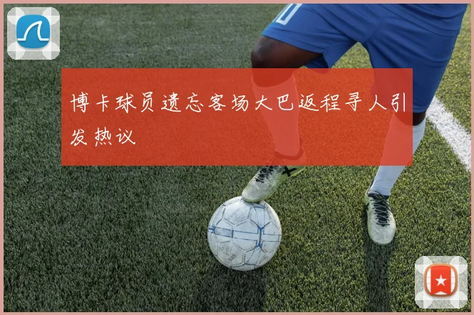博卡球员遗忘客场大巴返程寻人引发热议